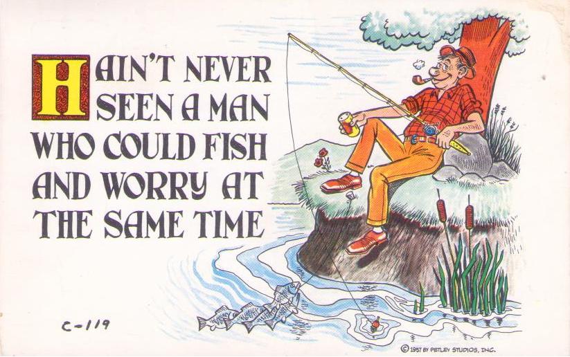 Hain’t never seen a man who could fish and worry at the same time